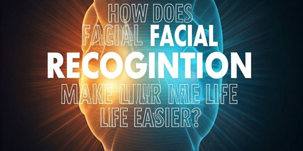 How Does Facial Recognition Make Life Easier?